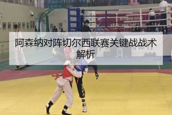 阿森纳对阵切尔西联赛关键战战术解析